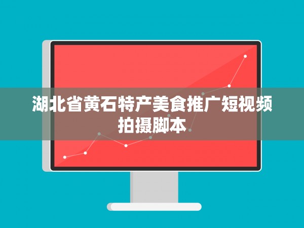 51约炮官网app下载安装 湖北省黄石特产美食推广短视频拍摄脚本